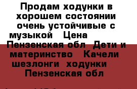 Продам ходунки в хорошем состоянии очень устойчивые с музыкой › Цена ­ 1 000 - Пензенская обл. Дети и материнство » Качели, шезлонги, ходунки   . Пензенская обл.